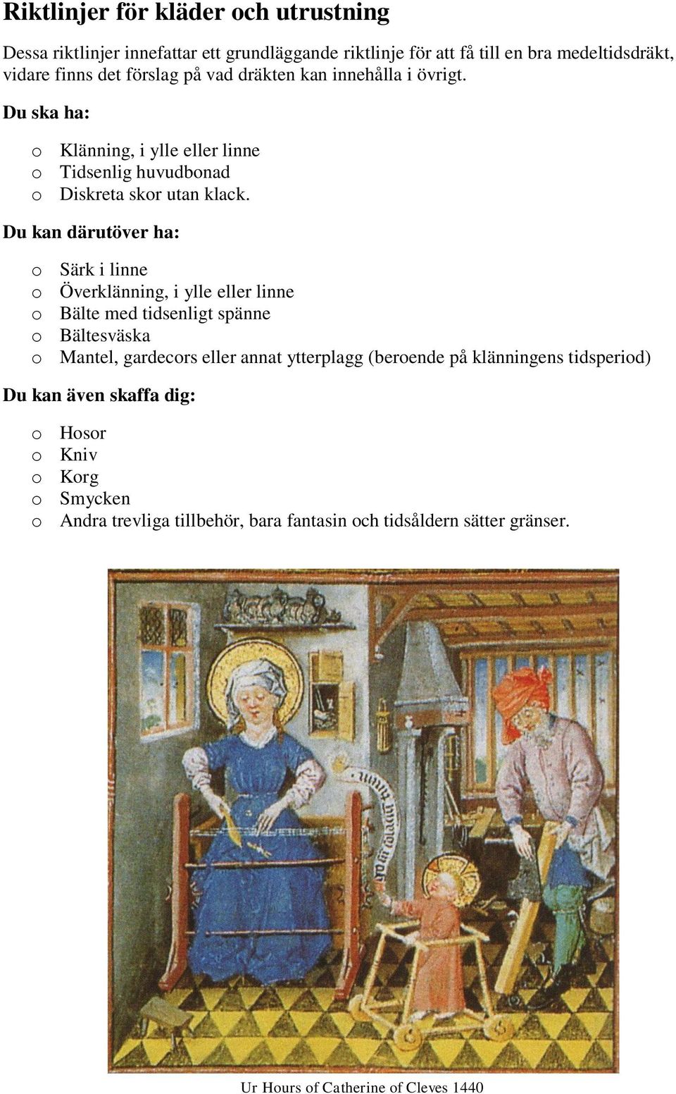 Du kan därutöver ha: o Särk i linne o Överklänning, i ylle eller linne o Bälte med tidsenligt spänne o Bältesväska o Mantel, gardecors eller annat ytterplagg