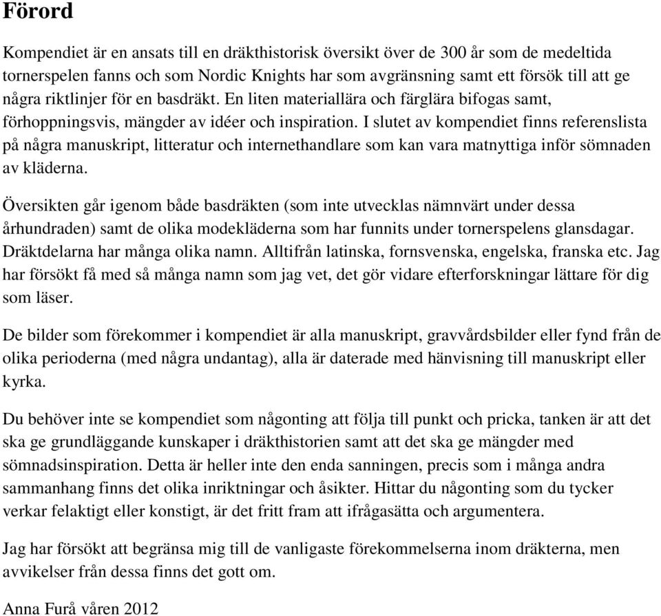 I slutet av kompendiet finns referenslista på några manuskript, litteratur och internethandlare som kan vara matnyttiga inför sömnaden av kläderna.