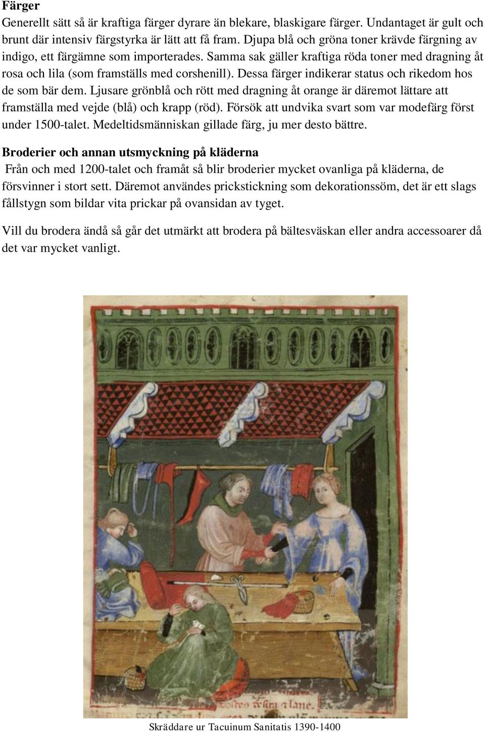 Dessa färger indikerar status och rikedom hos de som bär dem. Ljusare grönblå och rött med dragning åt orange är däremot lättare att framställa med vejde (blå) och krapp (röd).