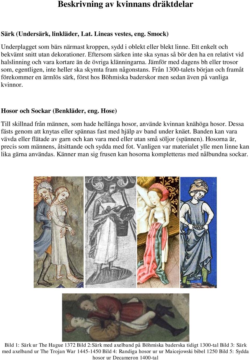 Jämför med dagens bh eller trosor som, egentligen, inte heller ska skymta fram någonstans.