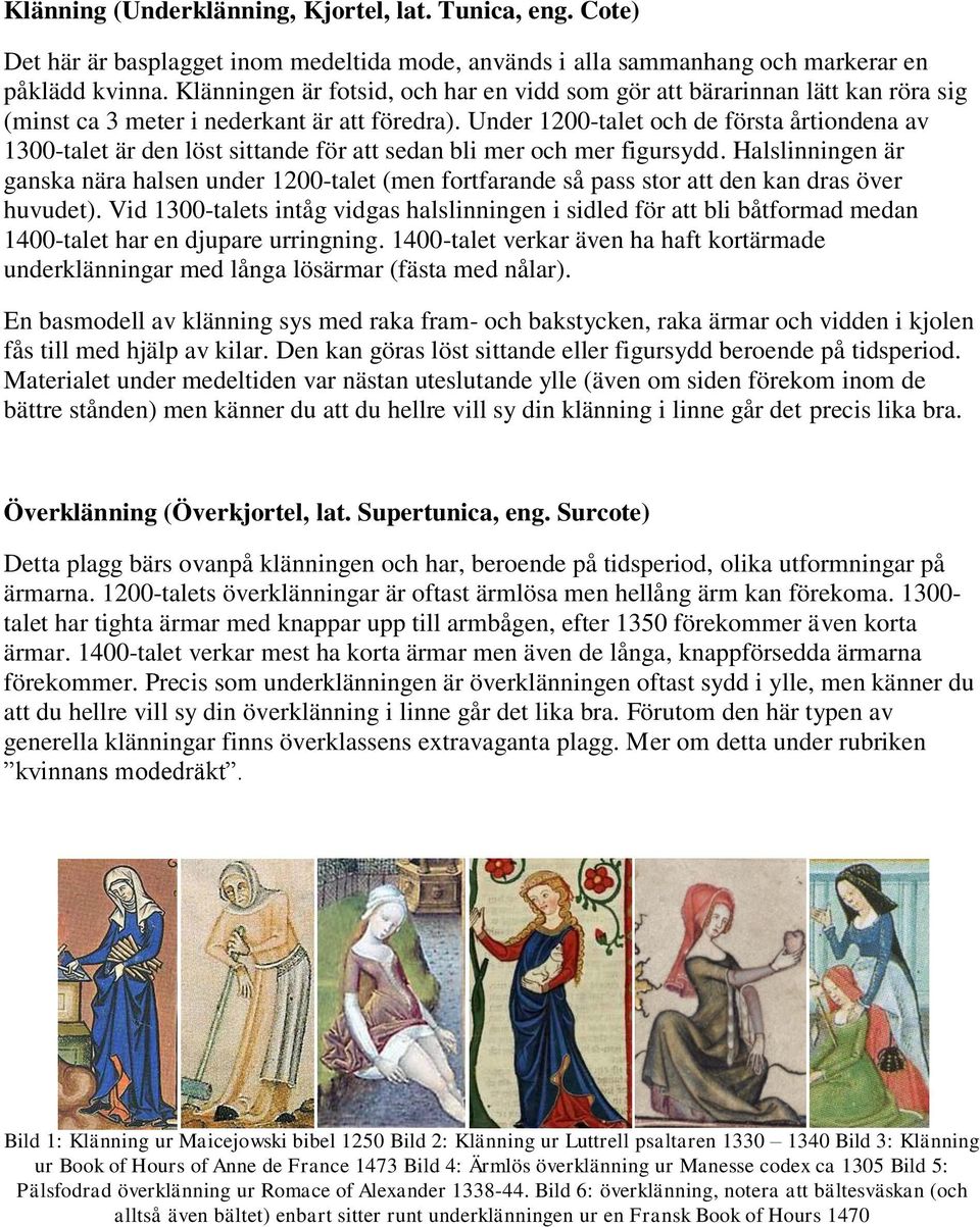 Under 1200-talet och de första årtiondena av 1300-talet är den löst sittande för att sedan bli mer och mer figursydd.