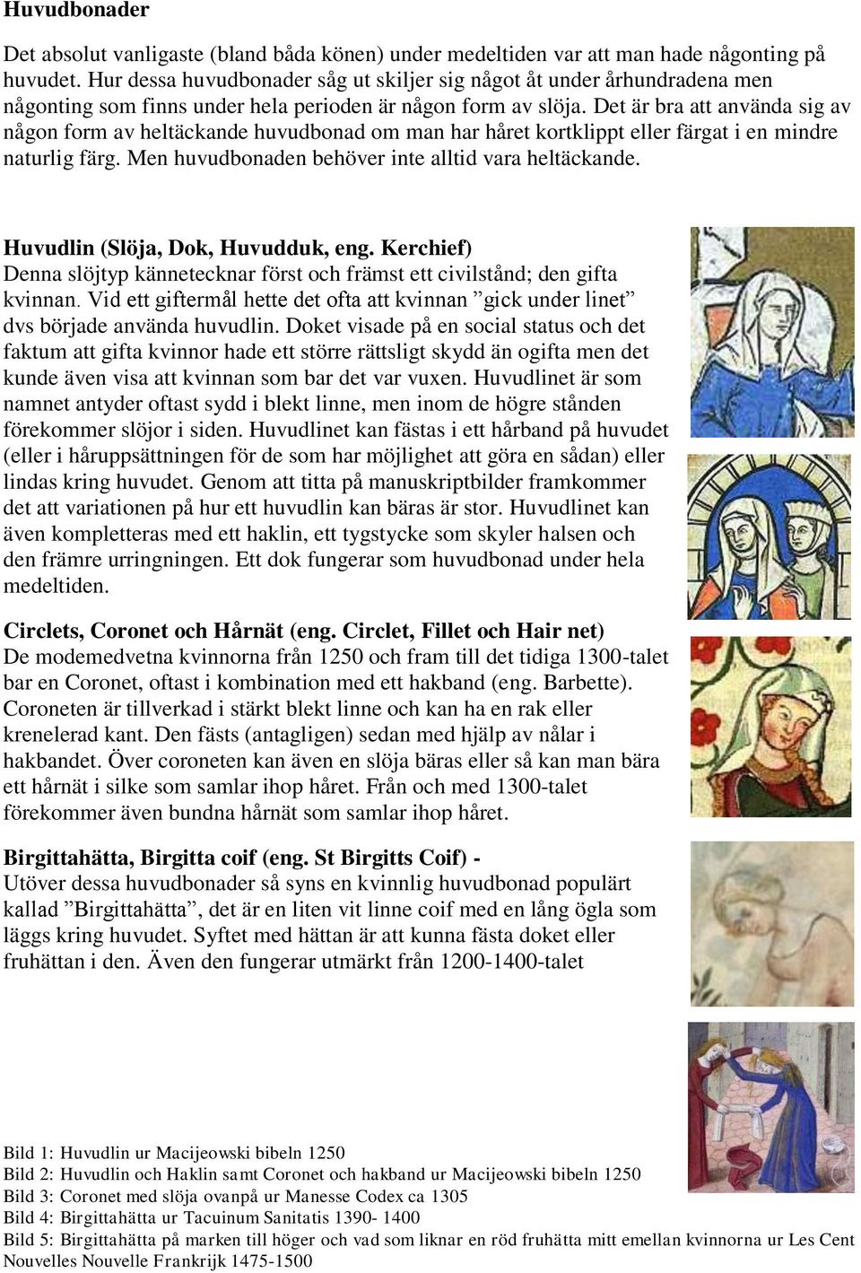 Det är bra att använda sig av någon form av heltäckande huvudbonad om man har håret kortklippt eller färgat i en mindre naturlig färg. Men huvudbonaden behöver inte alltid vara heltäckande.