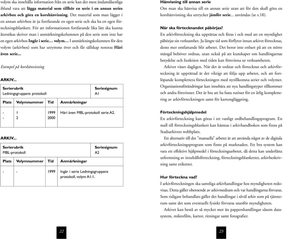 För att informationen fortfarande lika lätt ska kunna återsökas skriver man i anmärkningskolumnen på den serie som inte har en egen arkivbox Ingår i serie volym I anmärkningskolumnen för den volym