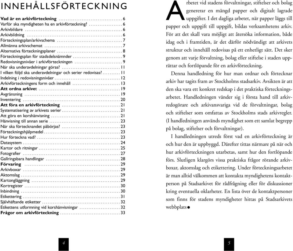 .................................... 8 Förteckningsplan för stadsdelsnämnder............................ 9 Redovisningsnivåer i arkivförteckningen........................... 9 När ska underavdelningar göras?