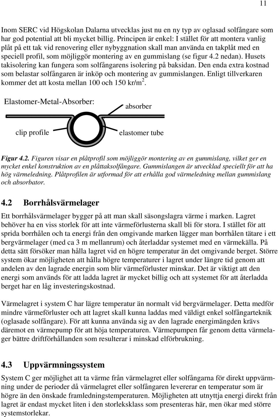 (se figur 4.2 nedan). Husets takisolering kan fungera som solfångarens isolering på baksidan. Den enda extra kostnad som belastar solfångaren är inköp och montering av gummislangen.