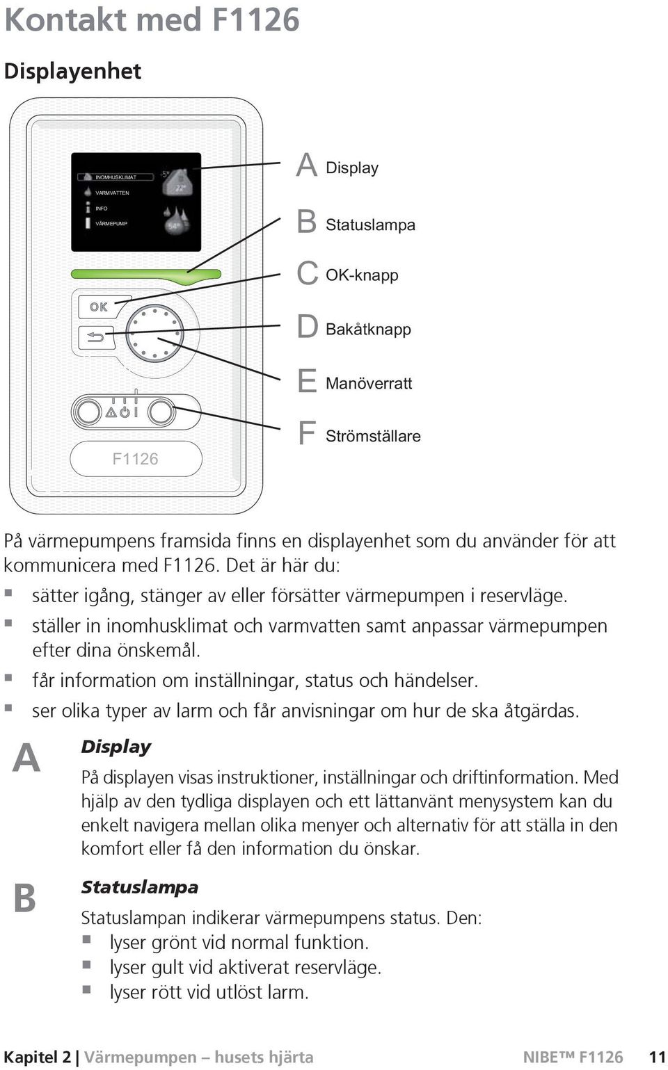 får information om inställningar, status och händelser. ser olika typer av larm och får anvisningar om hur de ska åtgärdas.