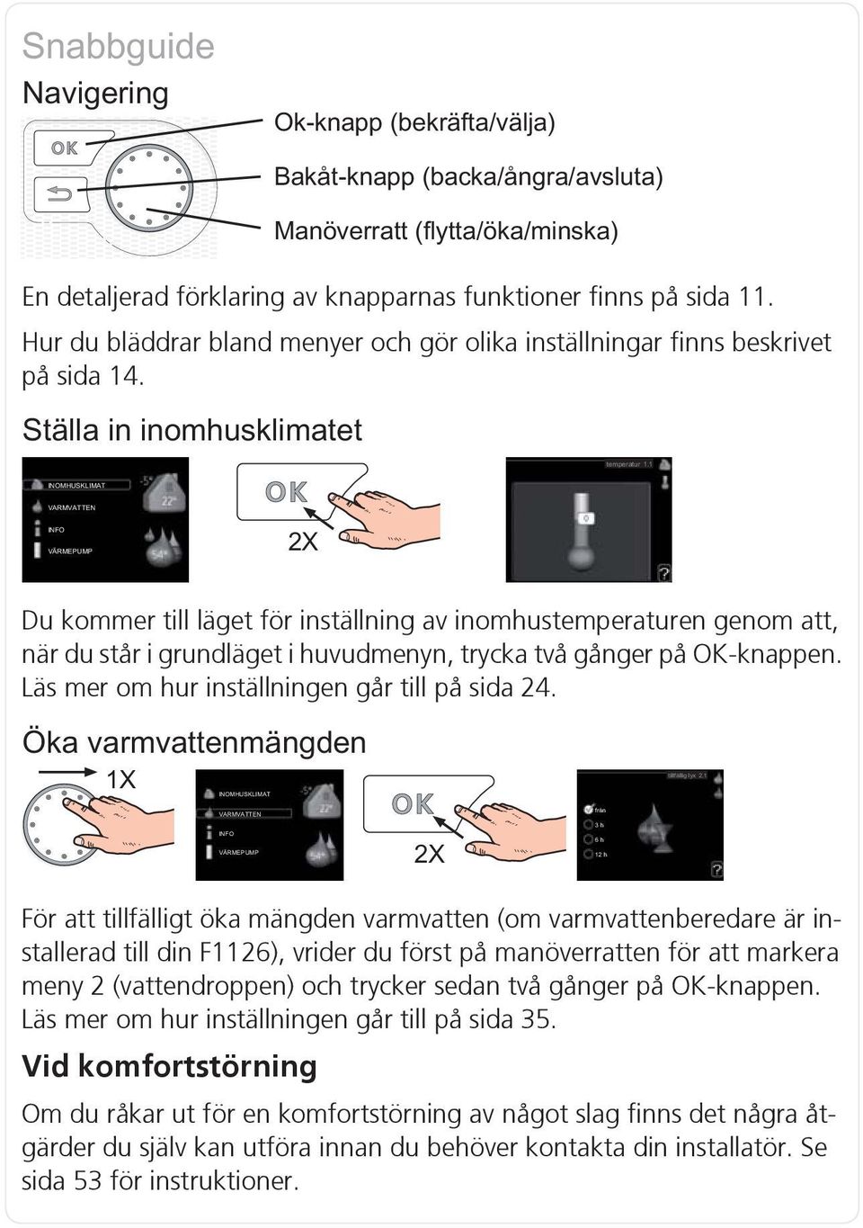 För att tillfälligt öka mängden varmvatten (om varmvattenberedare är installerad till din F1126), vrider du först på manöverratten för att markera meny 2 (vattendroppen) och trycker sedan två gånger