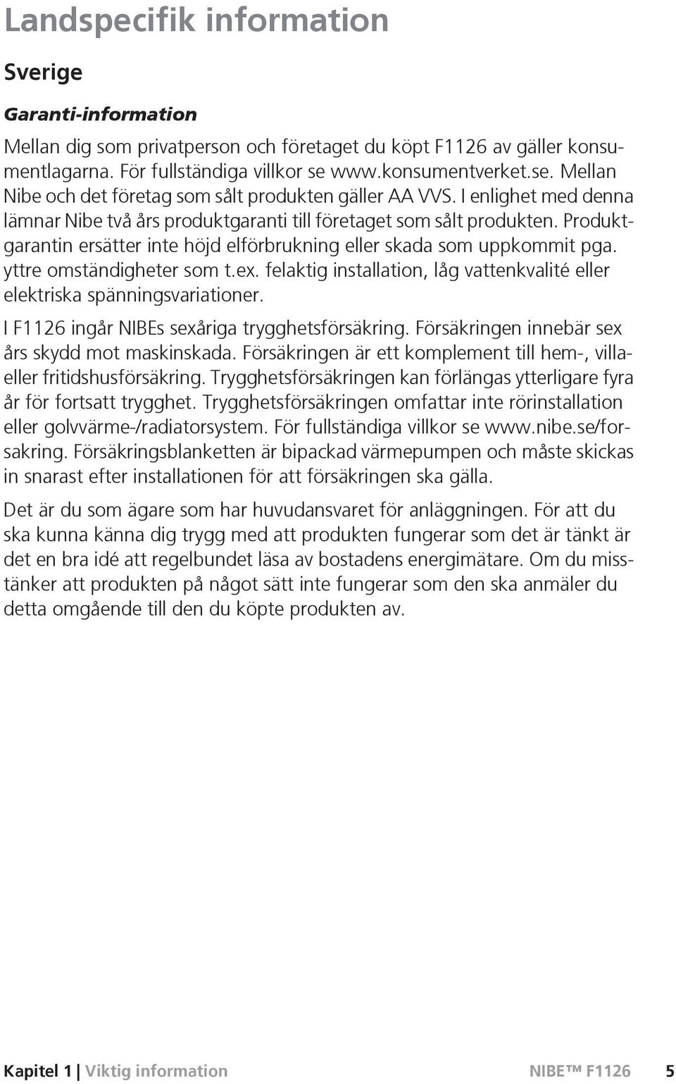 Produktgarantin ersätter inte höjd elförbrukning eller skada som uppkommit pga. yttre omständigheter som t.ex. felaktig installation, låg vattenkvalité eller elektriska spänningsvariationer.