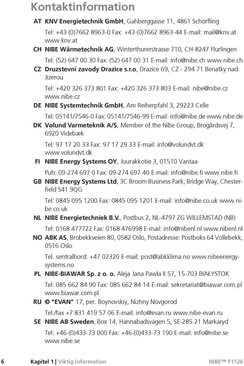 cz www.nibe.cz DE NIBE Systemtechnik GmbH, Am Reiherpfahl 3, 29223 Celle Tel: 05141/7546-0 Fax: 05141/7546-99 E-mail: info@nibe.de www.nibe.de DK Vølund Varmeteknik A/S, Member of the Nibe Group, Brogårdsvej 7, 6920 Videbæk FI GB Tel: 97 17 20 33 Fax: 97 17 29 33 E-mail: info@volundvt.