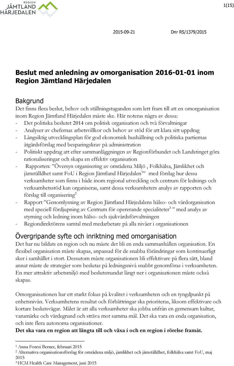 Här noteras några av dessa: Det politiska beslutet 2014 om politisk organisation och två förvaltningar Analyser av chefernas arbetsvillkor och behov av stöd för att klara sitt uppdrag Långsiktig