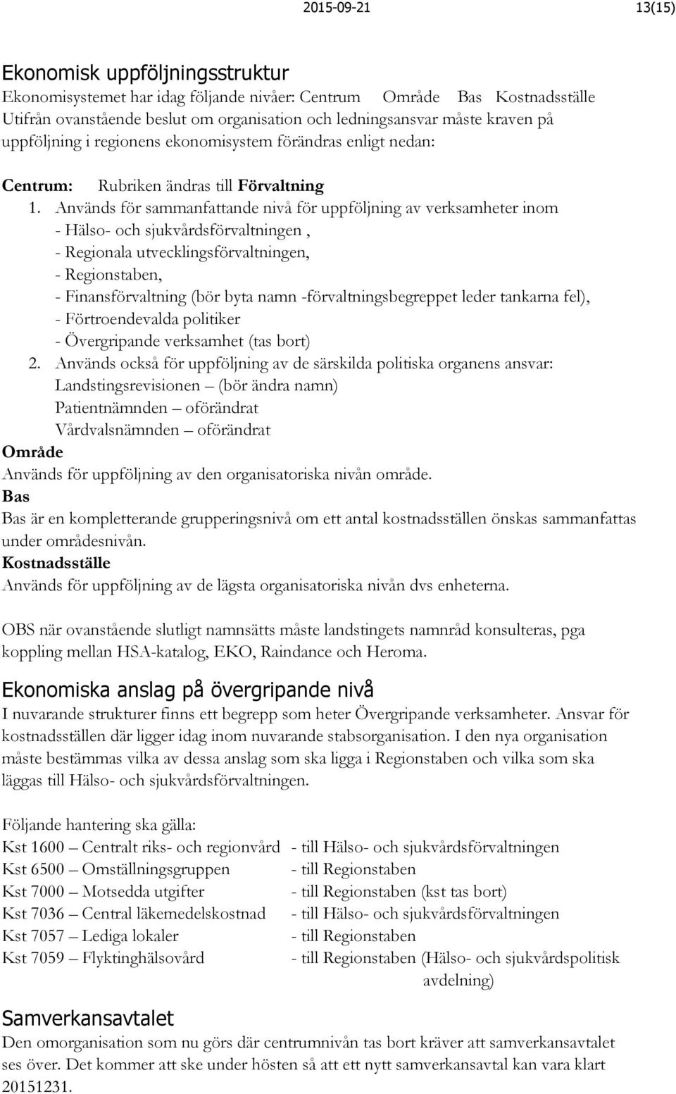Används för sammanfattande nivå för uppföljning av verksamheter inom Hälso och sjukvårdsförvaltningen, Regionala utvecklingsförvaltningen, Regionstaben, Finansförvaltning (bör byta namn