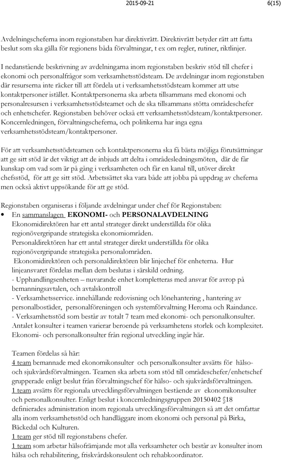 De avdelningar inom regionstaben där resurserna inte räcker till att fördela ut i verksamhetsstödsteam kommer att utse kontaktpersoner istället.