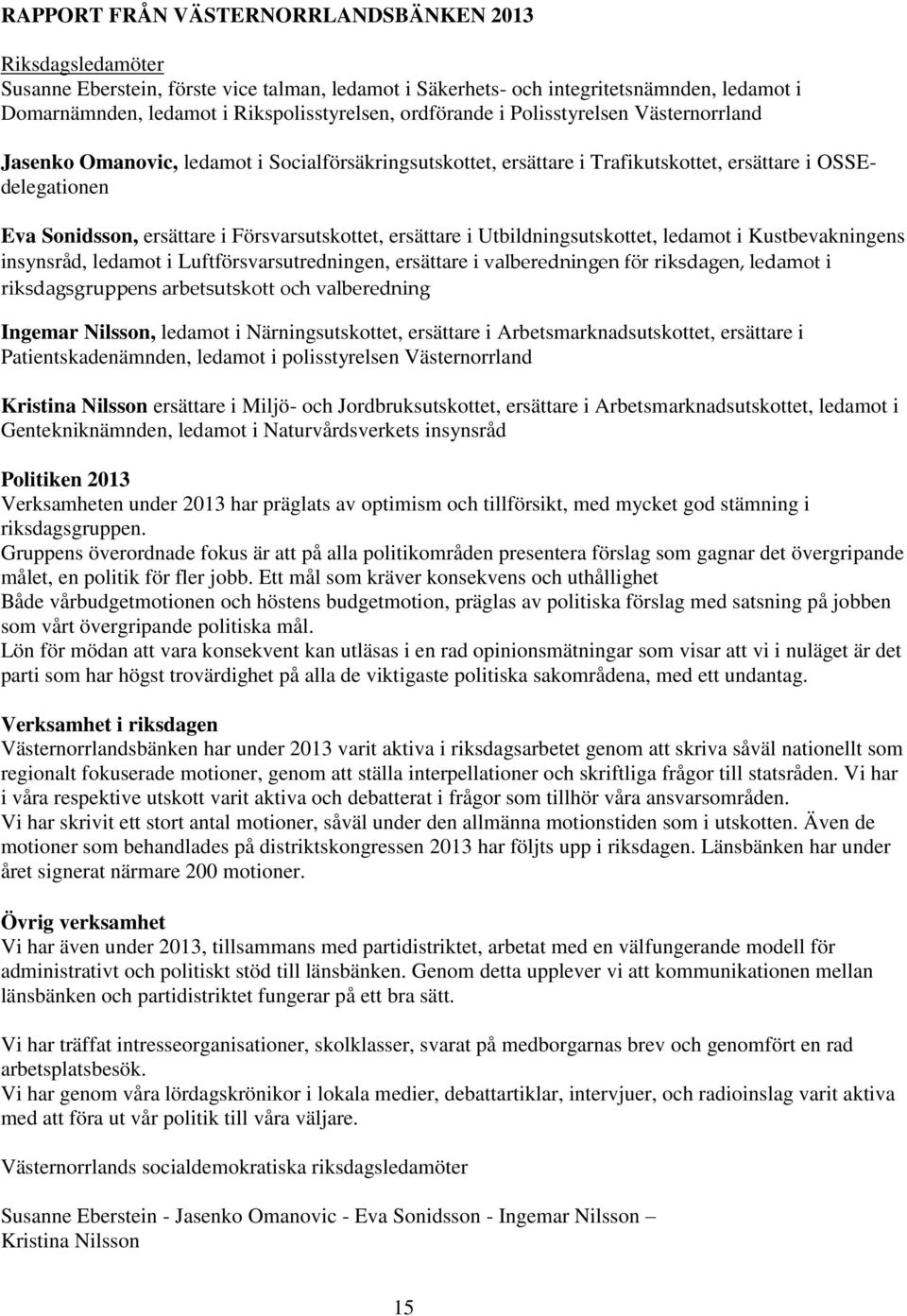 Försvarsutskottet, ersättare i Utbildningsutskottet, ledamot i Kustbevakningens insynsråd, ledamot i Luftförsvarsutredningen, ersättare i valberedningen för riksdagen, ledamot i riksdagsgruppens