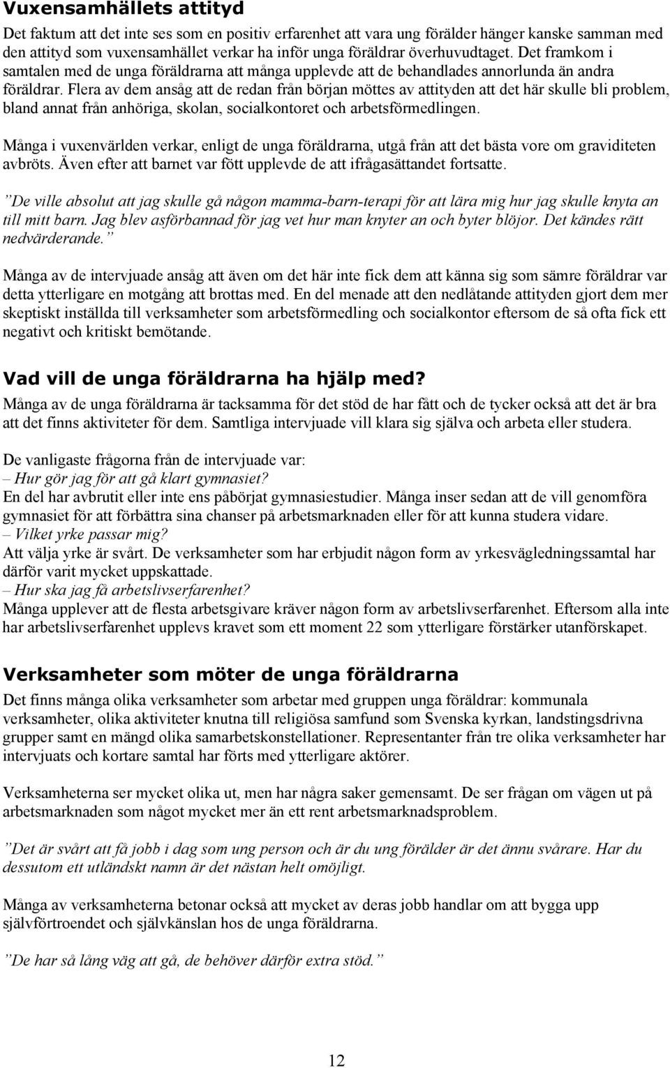 Flera av dem ansåg att de redan från början möttes av attityden att det här skulle bli problem, bland annat från anhöriga, skolan, socialkontoret och arbetsförmedlingen.