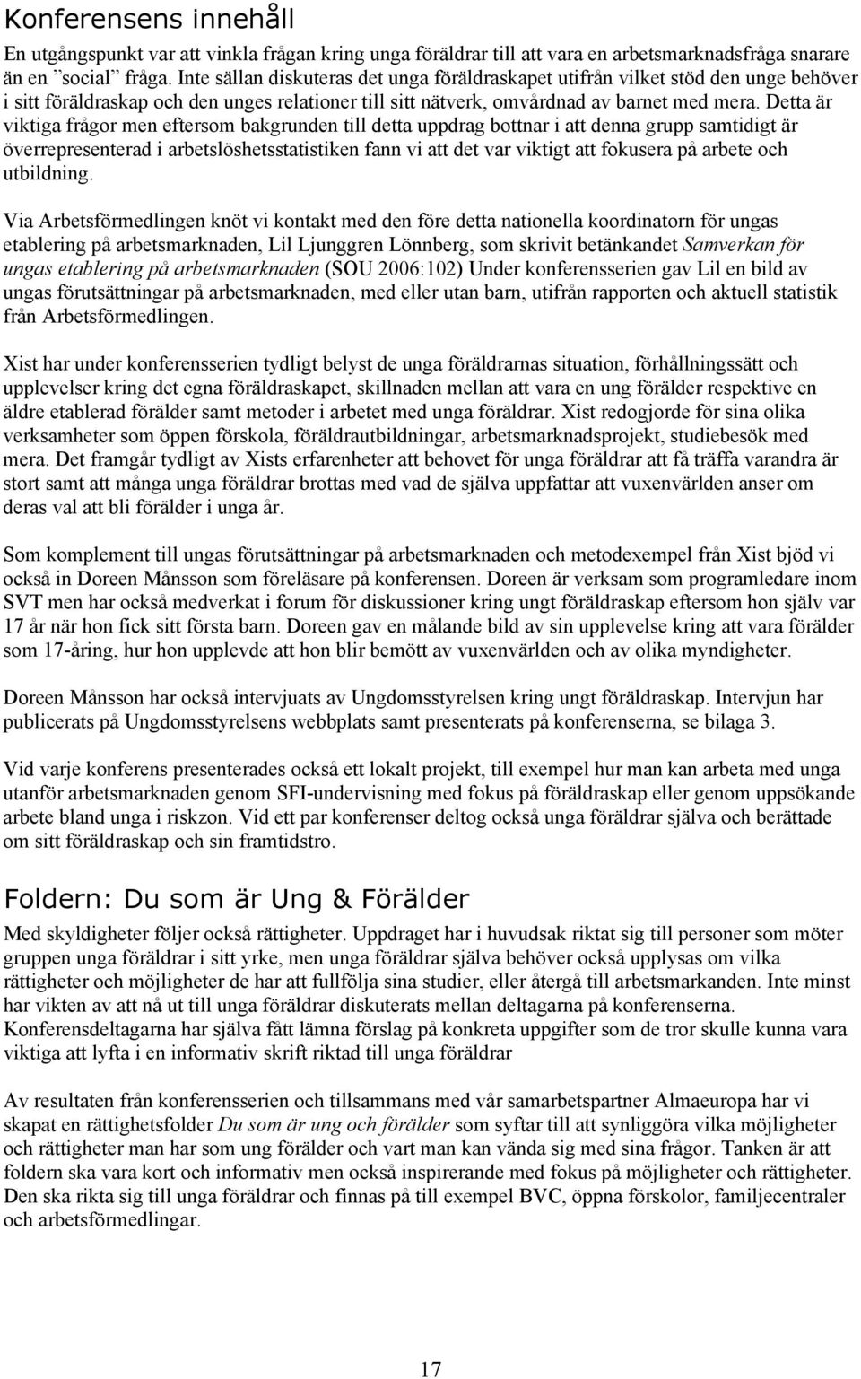 Detta är viktiga frågor men eftersom bakgrunden till detta uppdrag bottnar i att denna grupp samtidigt är överrepresenterad i arbetslöshetsstatistiken fann vi att det var viktigt att fokusera på