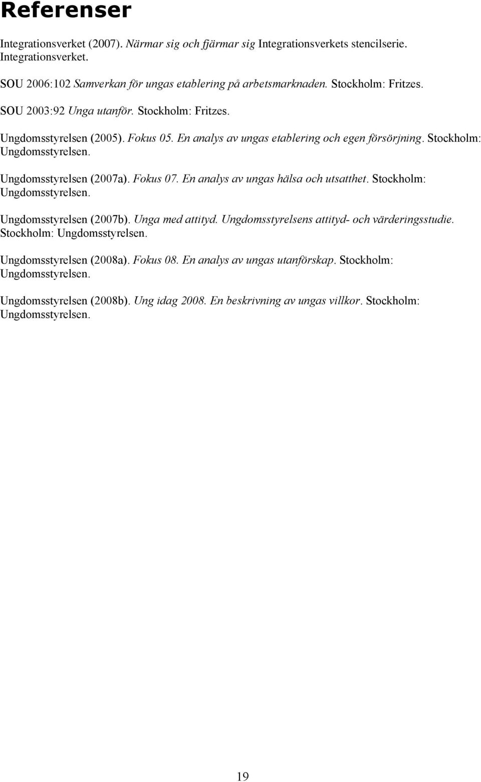 Ungdomsstyrelsen (2007a). Fokus 07. En analys av ungas hälsa och utsatthet. Stockholm: Ungdomsstyrelsen. Ungdomsstyrelsen (2007b). Unga med attityd. Ungdomsstyrelsens attityd- och värderingsstudie.