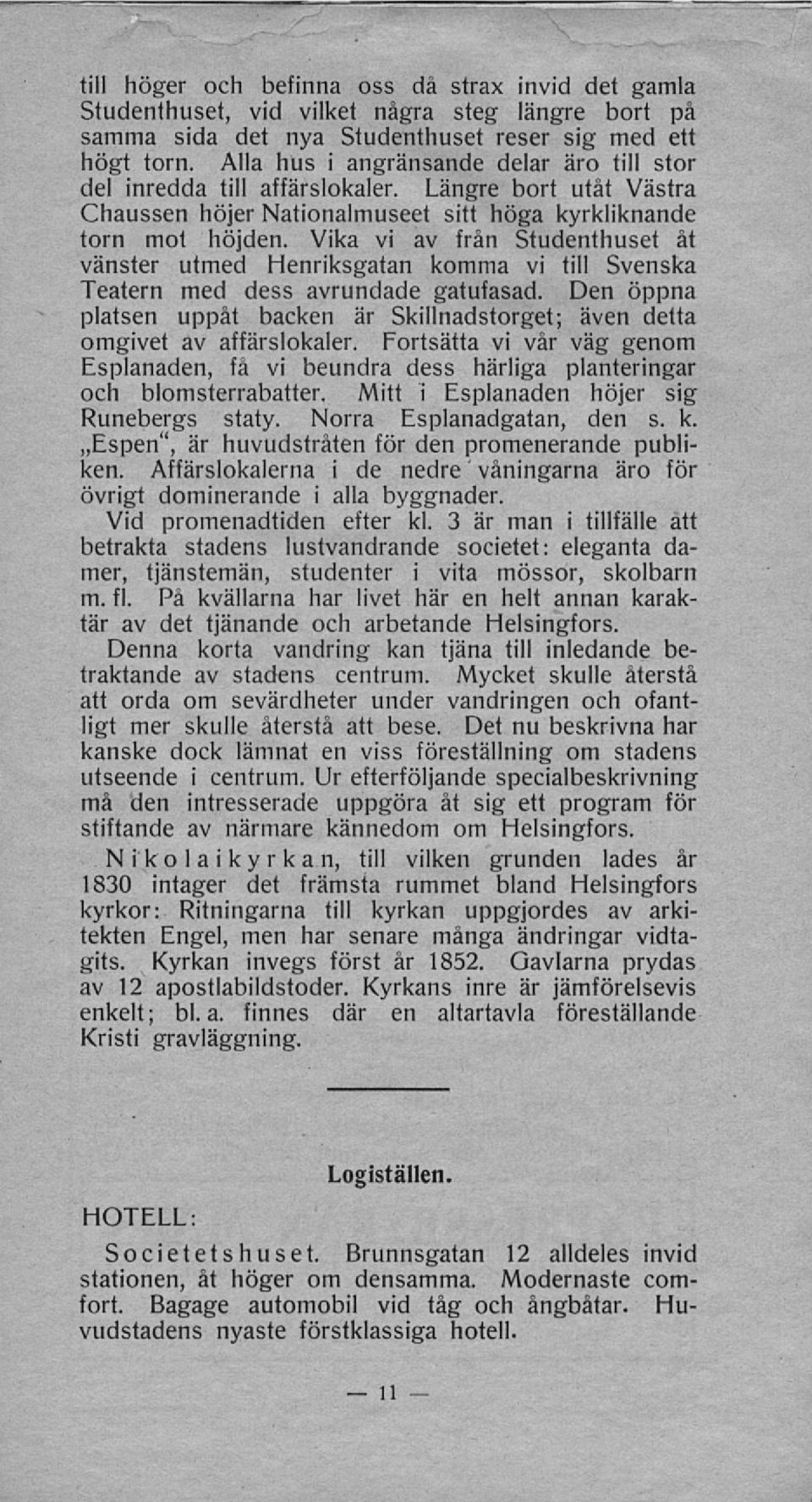 Vika vi av från Studenthuset åt vänster utmed Henriksgatan komma vi till Svenska Teatern med dess avrundade gatufasad.