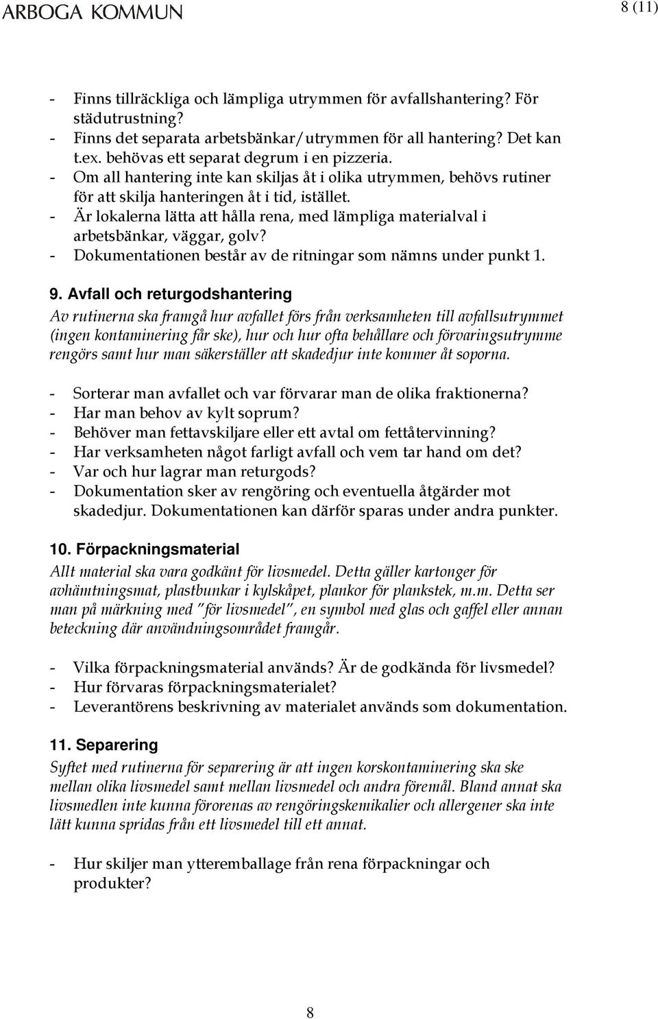 - Är lokalerna lätta att hålla rena, med lämpliga materialval i arbetsbänkar, väggar, golv? - Dokumentationen består av de ritningar som nämns under punkt 1. 9.