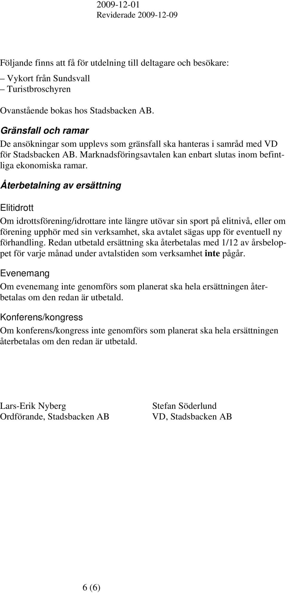 Återbetalning av ersättning Elitidrott Om idrottsförening/idrottare inte längre utövar sin sport på elitnivå, eller om förening upphör med sin verksamhet, ska avtalet sägas upp för eventuell ny