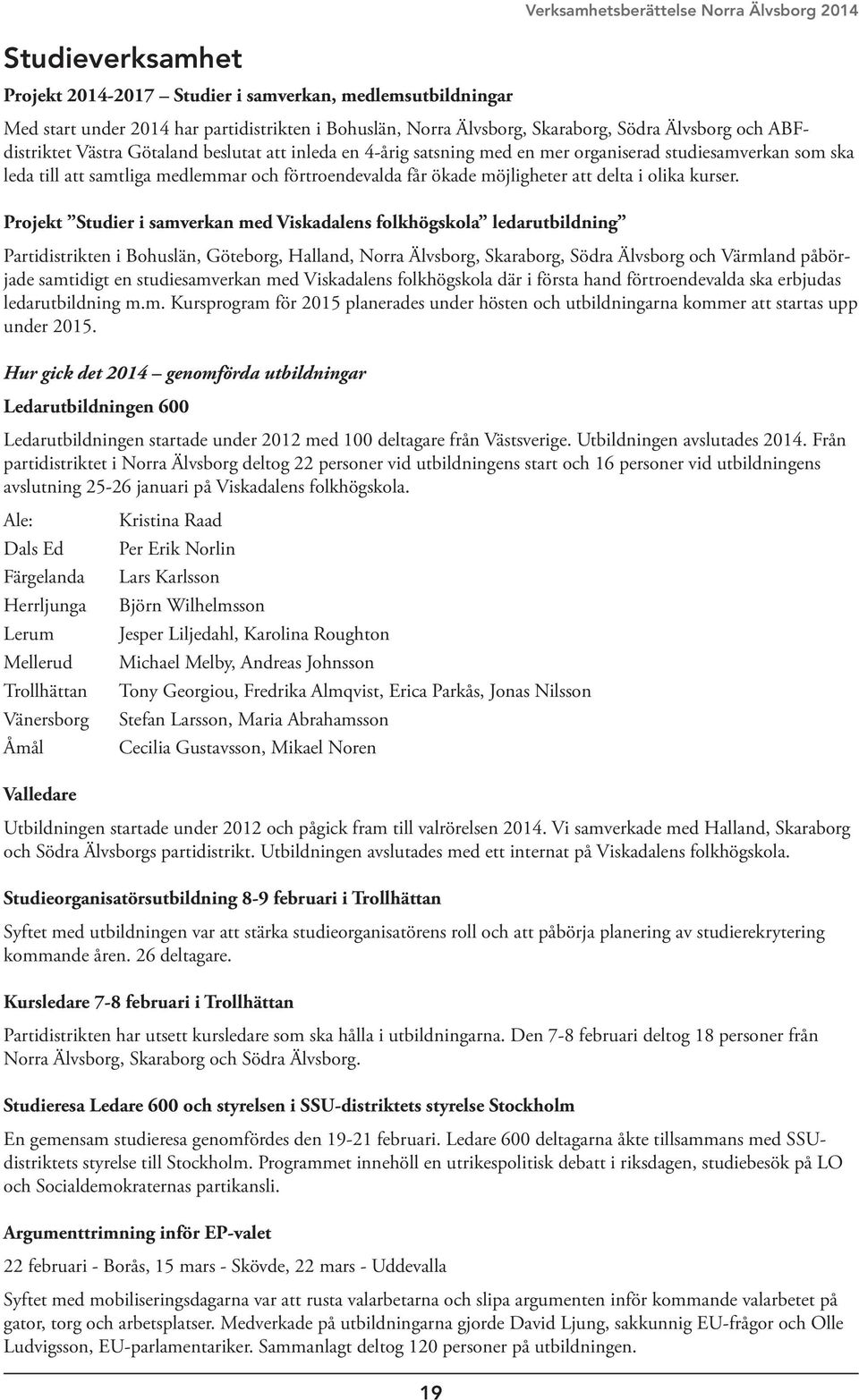 Projekt Studier i samverkan med Viskadalens folkhögskola ledarutbildning Partidistrikten i Bohuslän, Göteborg, Halland, Norra Älvsborg, Skaraborg, Södra Älvsborg och Värmland påbörjade samtidigt en