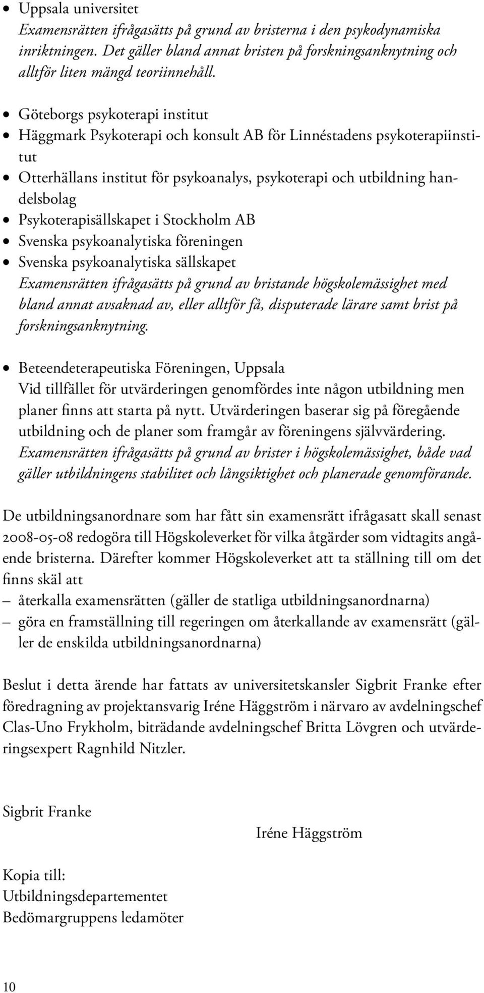Psykoterapisällskapet i Stockholm AB Svenska psykoanalytiska föreningen Svenska psykoanalytiska sällskapet Examensrätten ifrågasätts på grund av bristande högskolemässighet med bland annat avsaknad