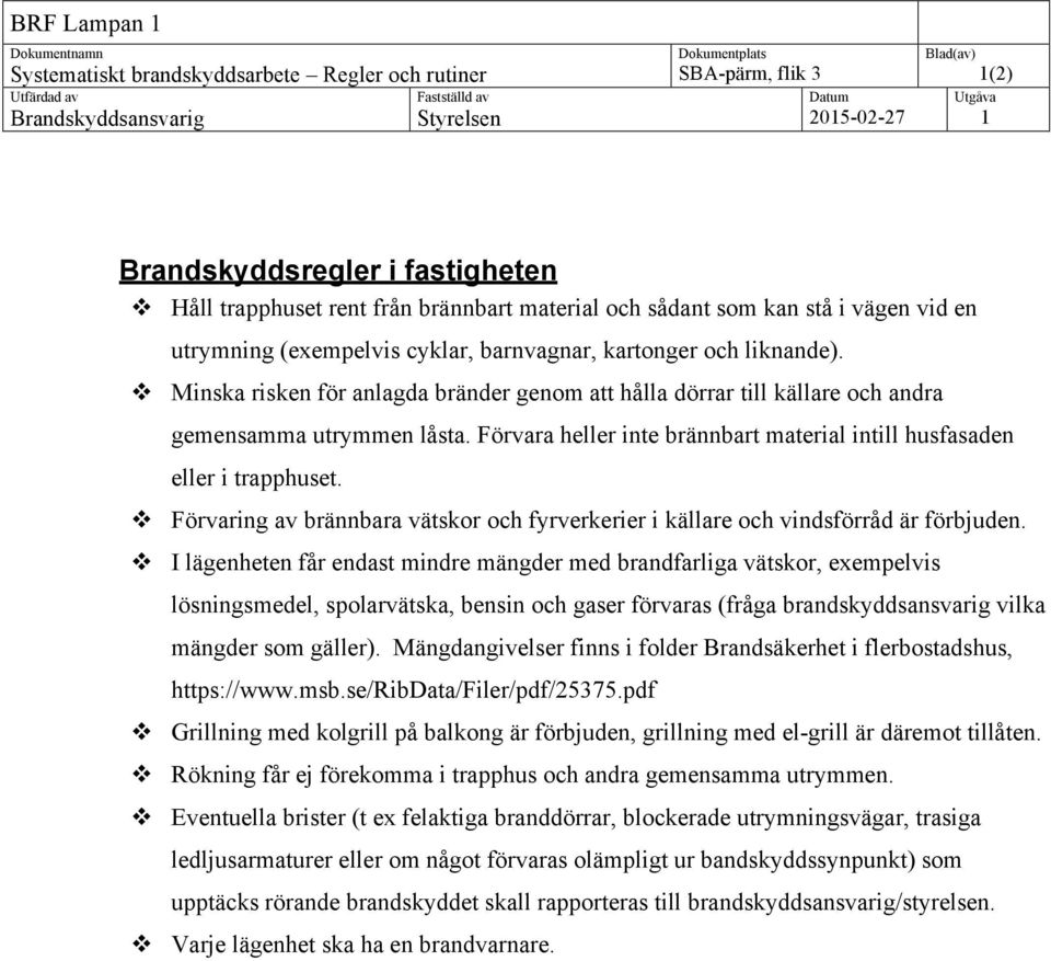 Förvara heller inte brännbart material intill husfasaden eller i trapphuset. v Förvaring av brännbara vätskor och fyrverkerier i källare och vindsförråd är förbjuden.