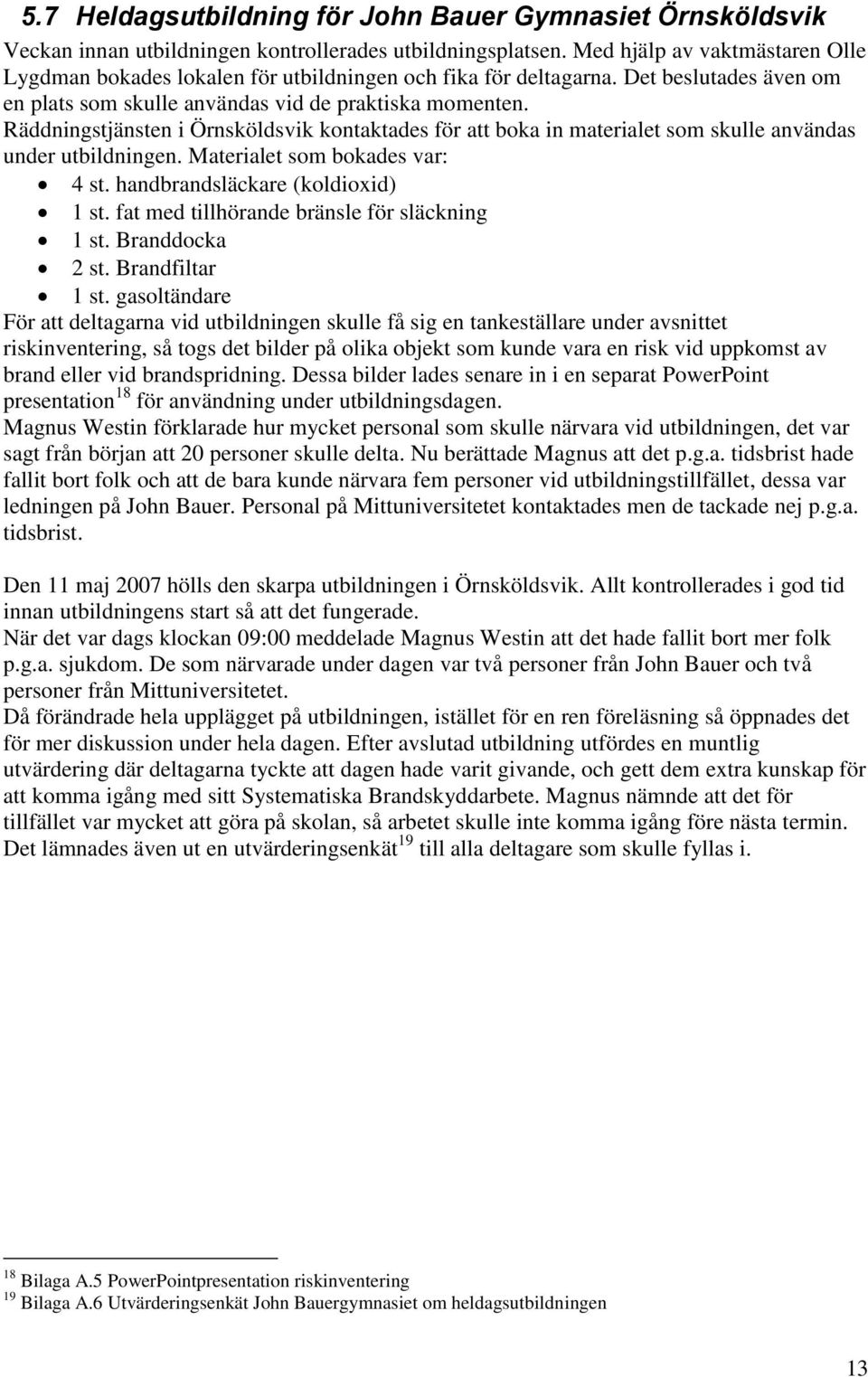Räddningstjänsten i Örnsköldsvik kontaktades för att boka in materialet som skulle användas under utbildningen. Materialet som bokades var: 4 st. handbrandsläckare (koldioxid) 1 st.