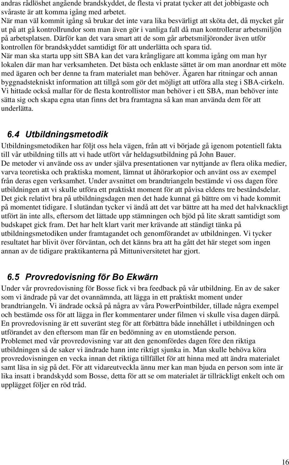 arbetsplatsen. Därför kan det vara smart att de som går arbetsmiljöronder även utför kontrollen för brandskyddet samtidigt för att underlätta och spara tid.