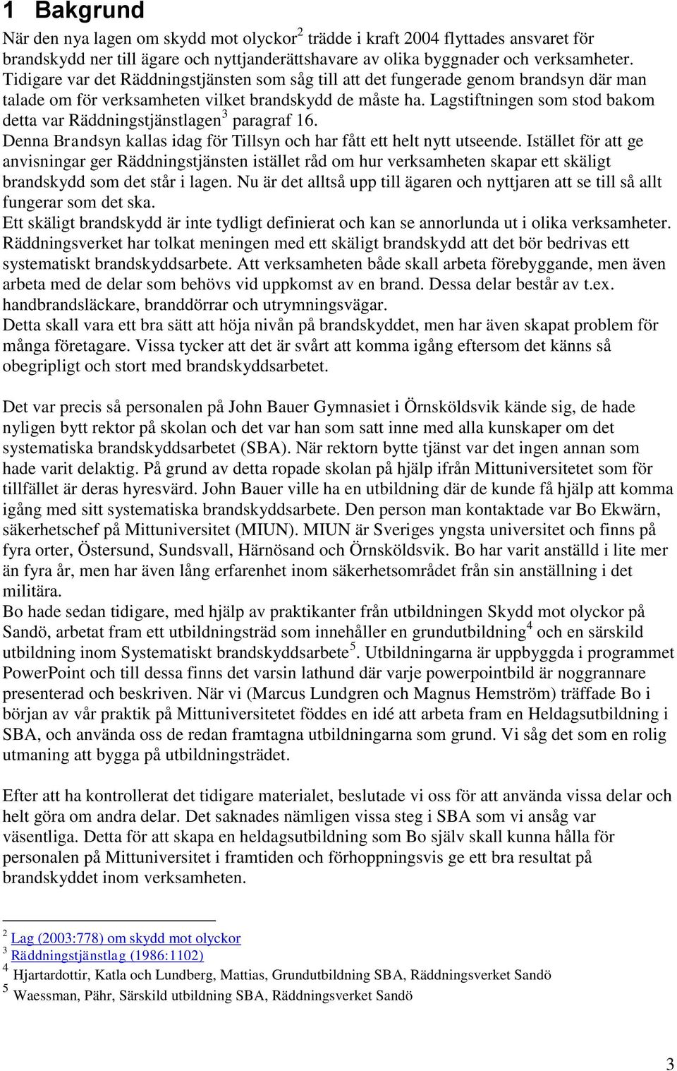 Lagstiftningen som stod bakom detta var Räddningstjänstlagen 3 paragraf 16. Denna Brandsyn kallas idag för Tillsyn och har fått ett helt nytt utseende.
