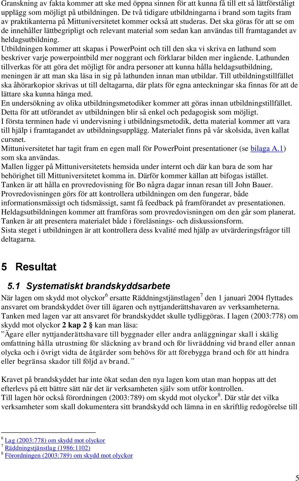 Det ska göras för att se om de innehåller lättbegripligt och relevant material som sedan kan användas till framtagandet av heldagsutbildning.