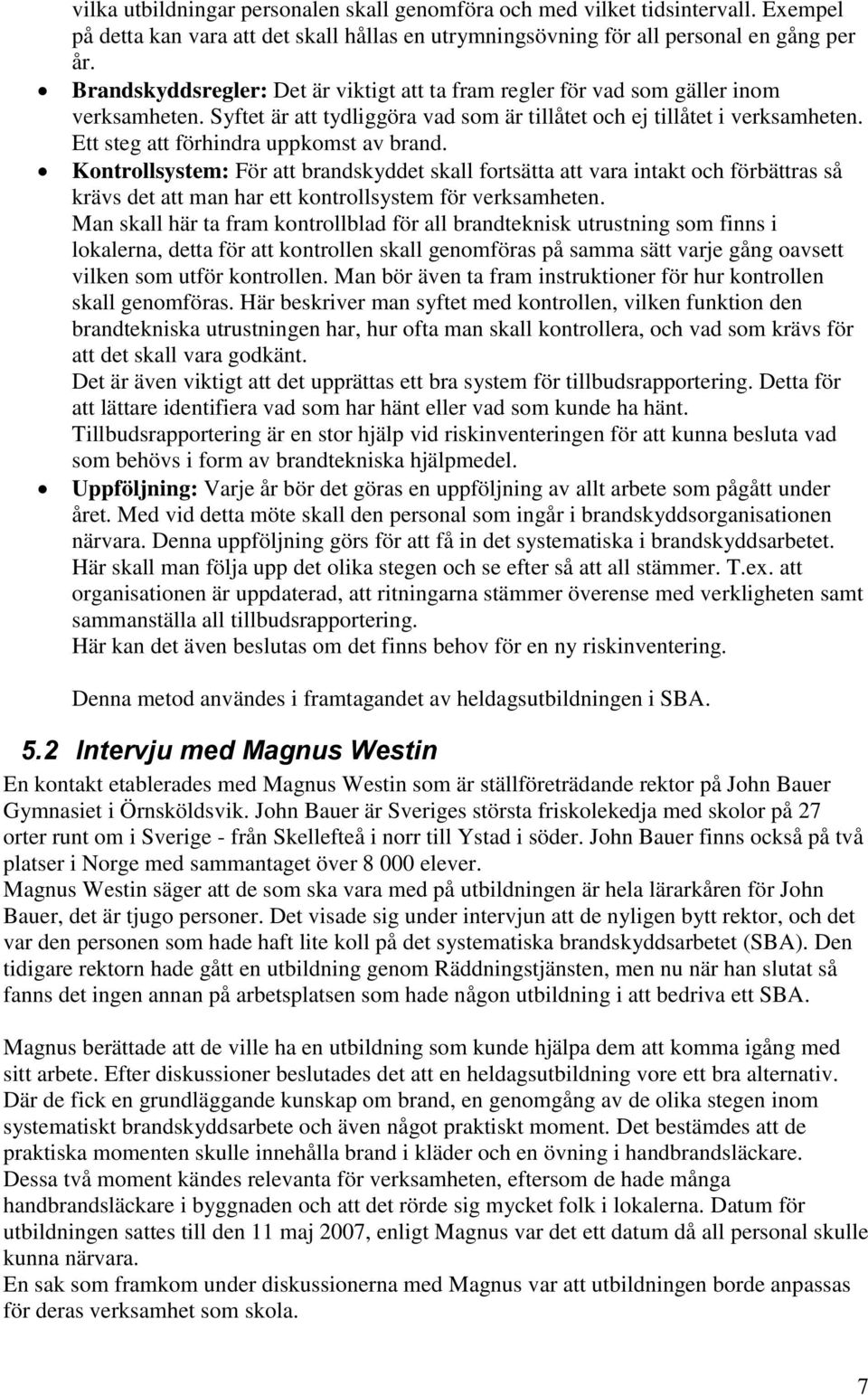 Ett steg att förhindra uppkomst av brand. Kontrollsystem: För att brandskyddet skall fortsätta att vara intakt och förbättras så krävs det att man har ett kontrollsystem för verksamheten.