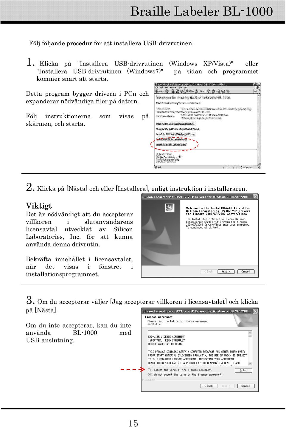 Detta program bygger drivern i PCn och expanderar nödvändiga filer på datorn. Följ instruktionerna som visas på skärmen, och starta. 2.