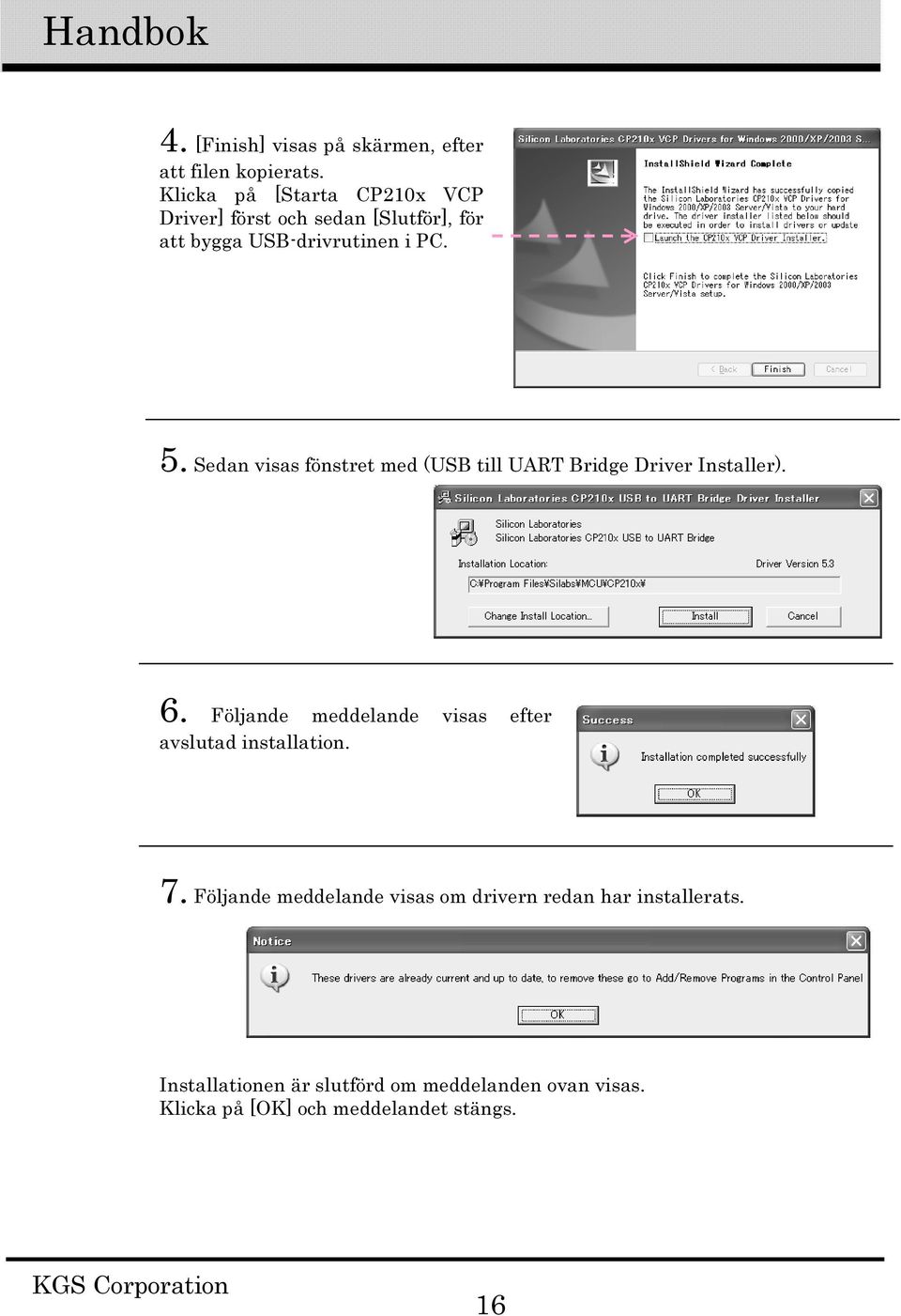 Sedan visas fönstret med (USB till UART Bridge Driver Installer). 6.
