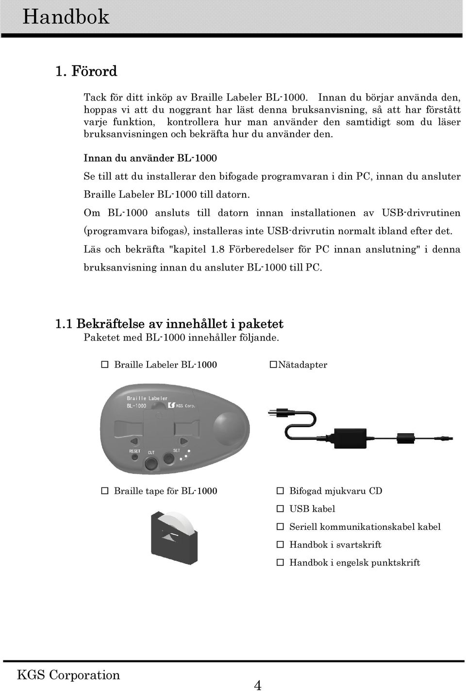 bekräfta hur du använder den. Innan du använder BL-1000 Se till att du installerar den bifogade programvaran i din PC, innan du ansluter Braille Labeler BL-1000 till datorn.