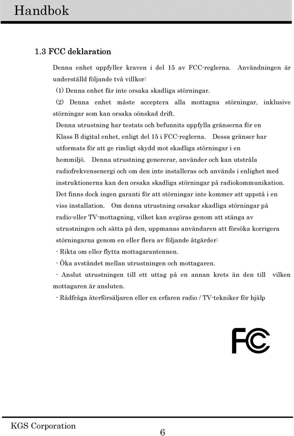 Denna utrustning har testats och befunnits uppfylla gränserna för en Klass B digital enhet, enligt del 15 i FCC-reglerna.