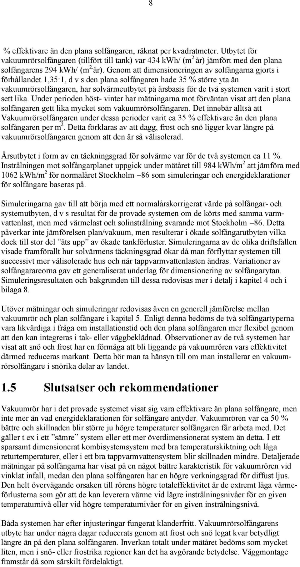 Genom att dimensioneringen av solfångarna gjorts i förhållandet 1,35:1, d v s den plana solfångaren hade 35 % större yta än vakuumrörsolfångaren, har solvärmeutbytet på årsbasis för de två systemen