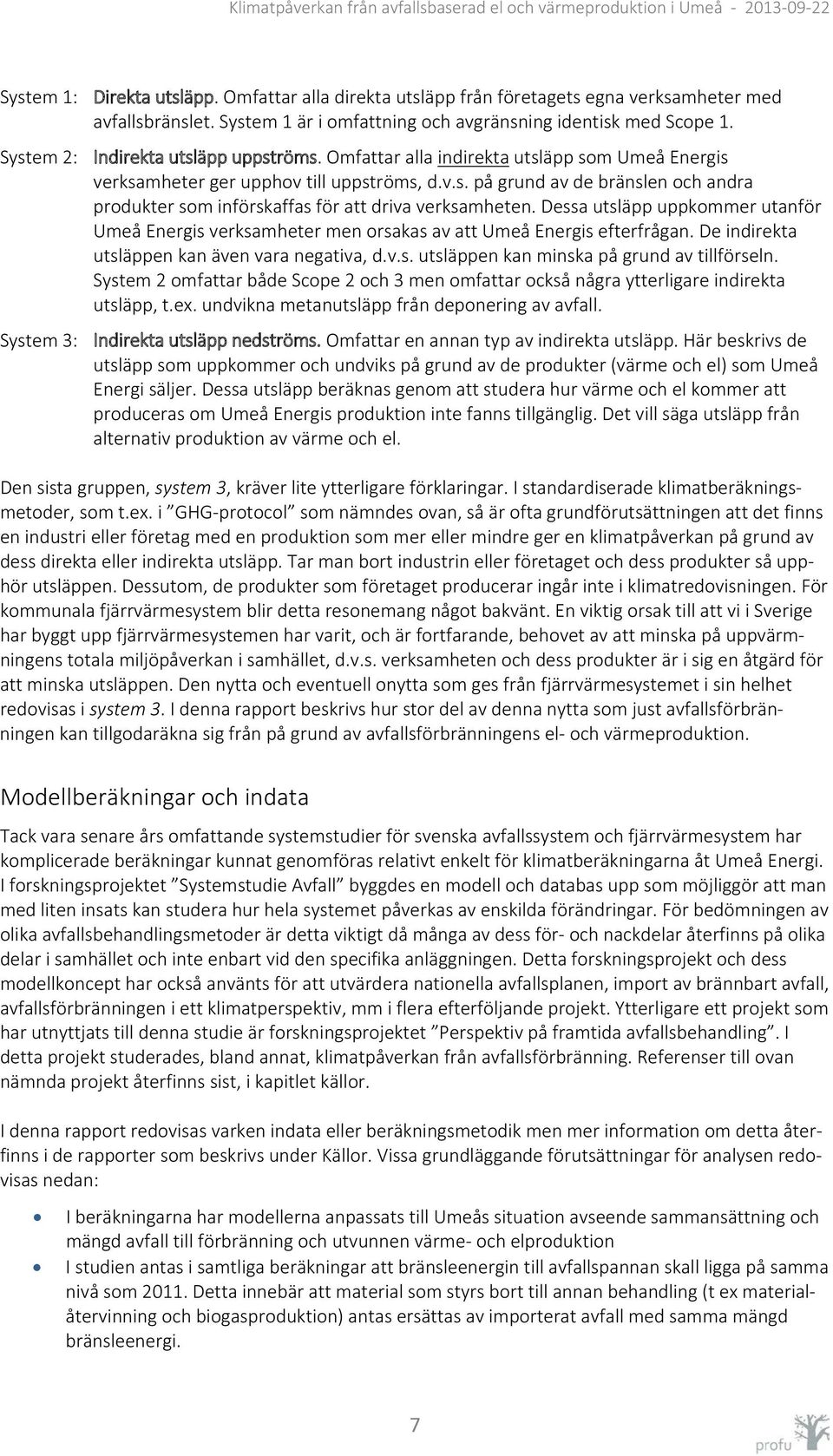 Dessa utsläpp uppkommer utanför Umeå Energis verksamheter men orsakas av att Umeå Energis efterfrågan. De indirekta utsläppen kan även vara negativa, d.v.s. utsläppen kan minska på grund av tillförseln.