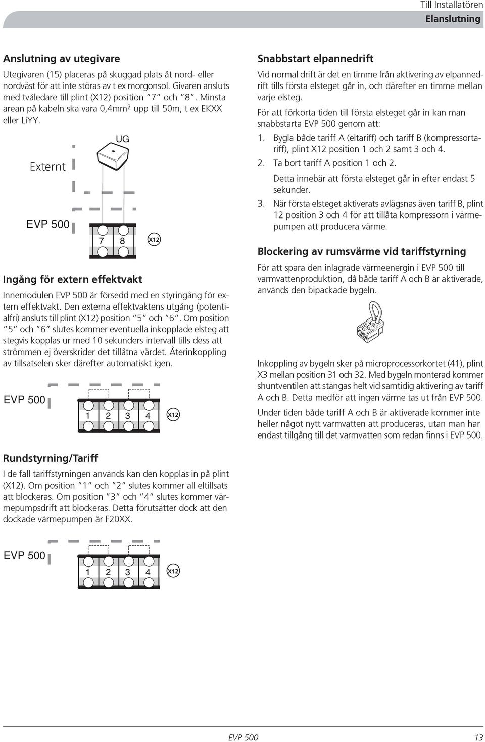 Externt UG Ingång för extern effektvakt Innemodulen är försedd med en styringång för extern effektvakt. Den externa effektvaktens utgång (potentialfri) ansluts till plint (X12) position 5 och 6.