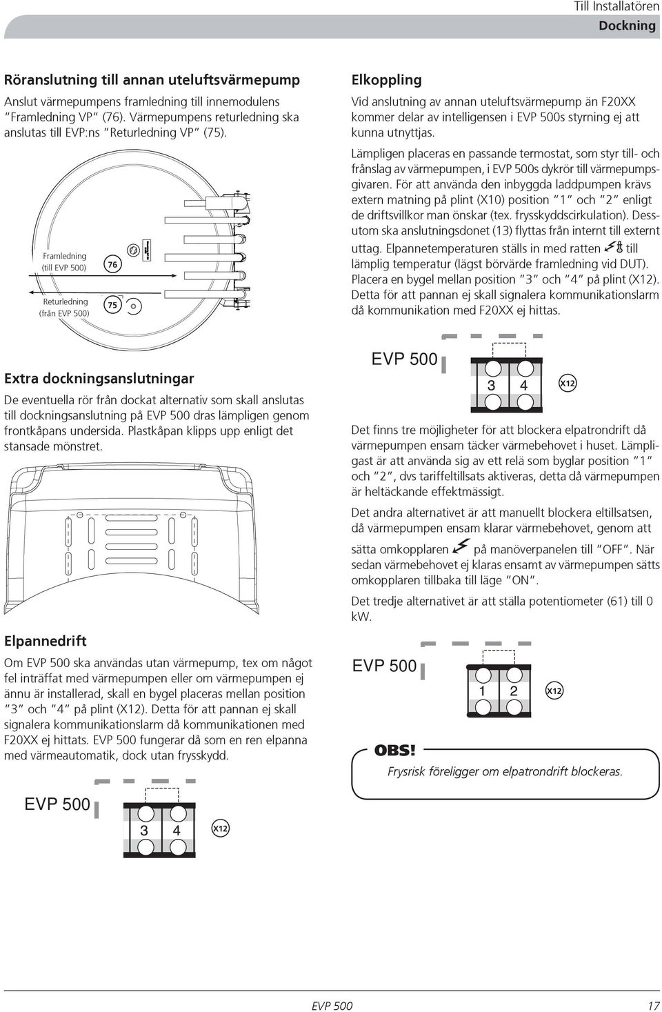 Framledning (till ) Returledning (från ) 76 75 Elkoppling Vid anslutning av annan uteluftsvärmepump än F20XX kommer delar av intelligensen i s styrning ej att kunna utnyttjas.