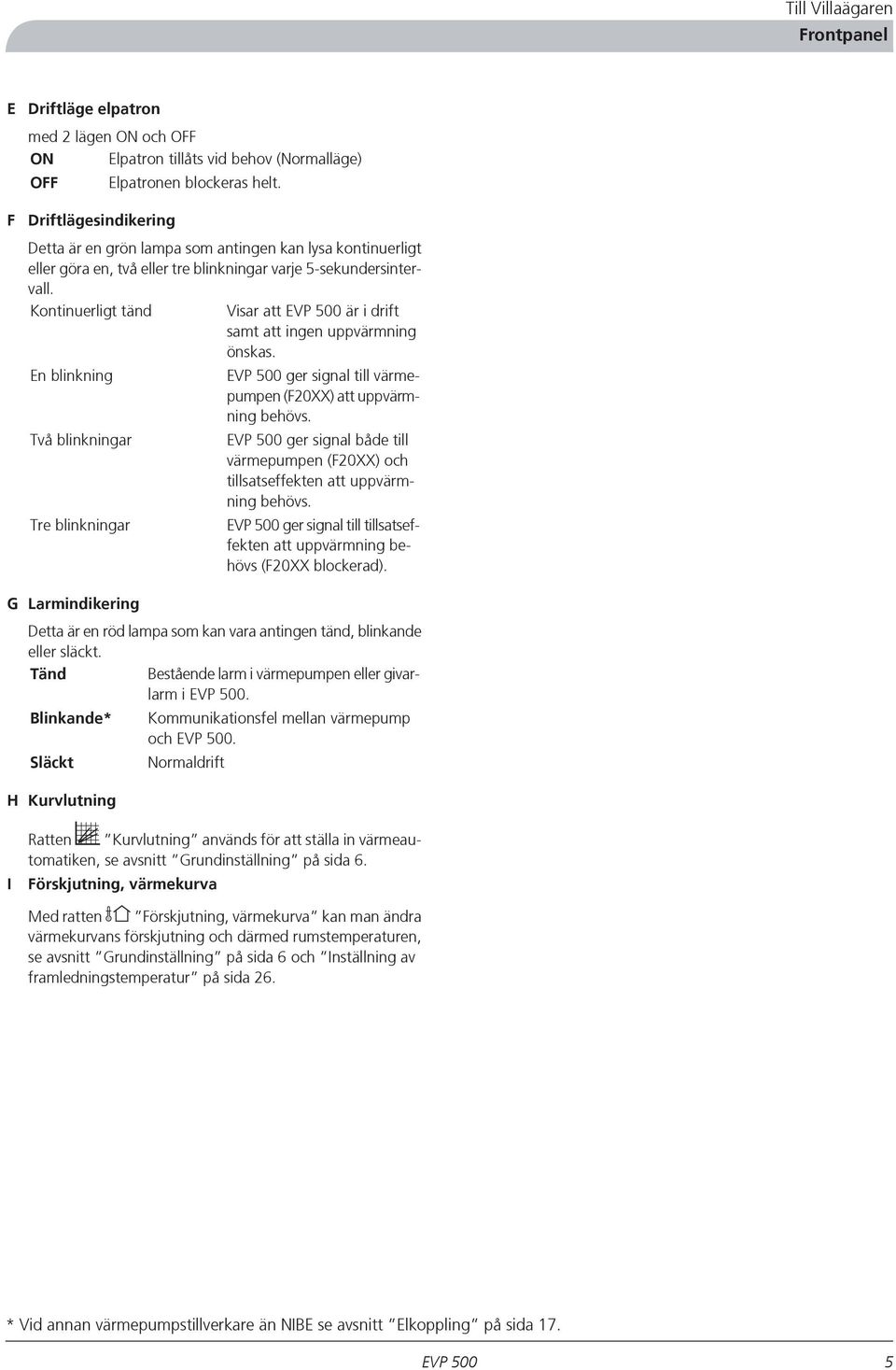 Kontinuerligt tänd Visar att är i drift samt att ingen uppvärmning önskas. En blinkning Två blinkningar Tre blinkningar ger signal till värmepumpen (F20XX) att uppvärmning behövs.