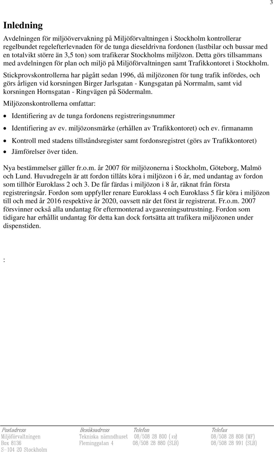 Stickprovskontrollerna har pågått sedan 1996, då miljözonen för tung trafik infördes, och görs årligen vid korsningen Birger Jarlsgatan - Kungsgatan på Norrmalm, samt vid korsningen Hornsgatan -
