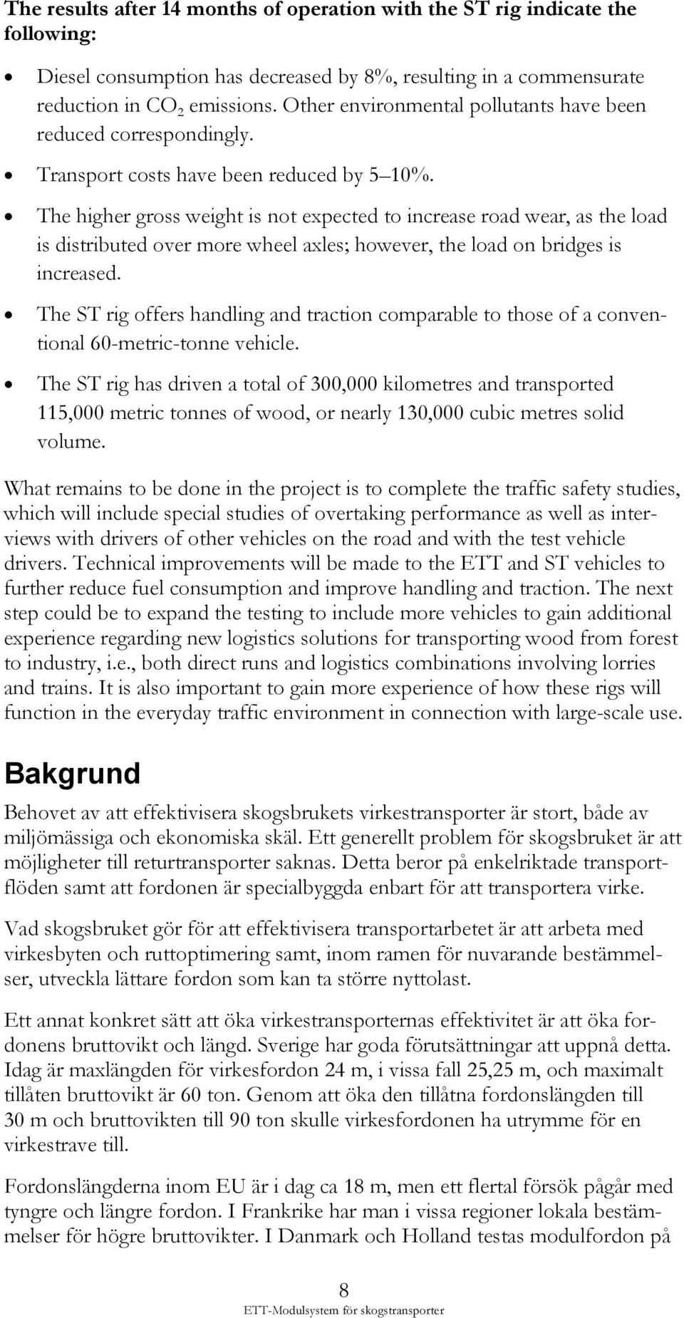 The higher gross weight is not expected to increase road wear, as the load is distributed over more wheel axles; however, the load on bridges is increased.