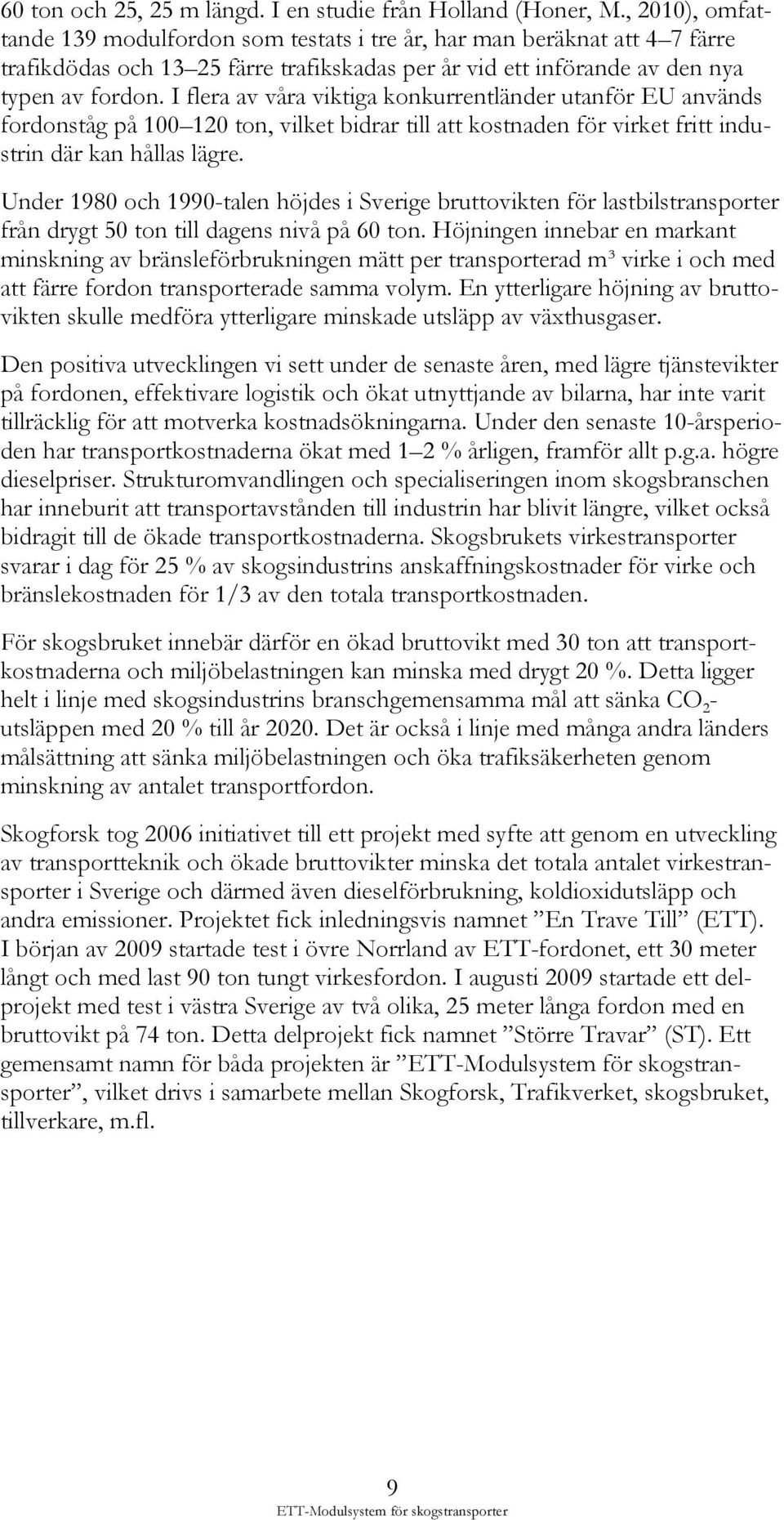 I flera av våra viktiga konkurrentländer utanför EU används fordonståg på 100 120 ton, vilket bidrar till att kostnaden för virket fritt industrin där kan hållas lägre.
