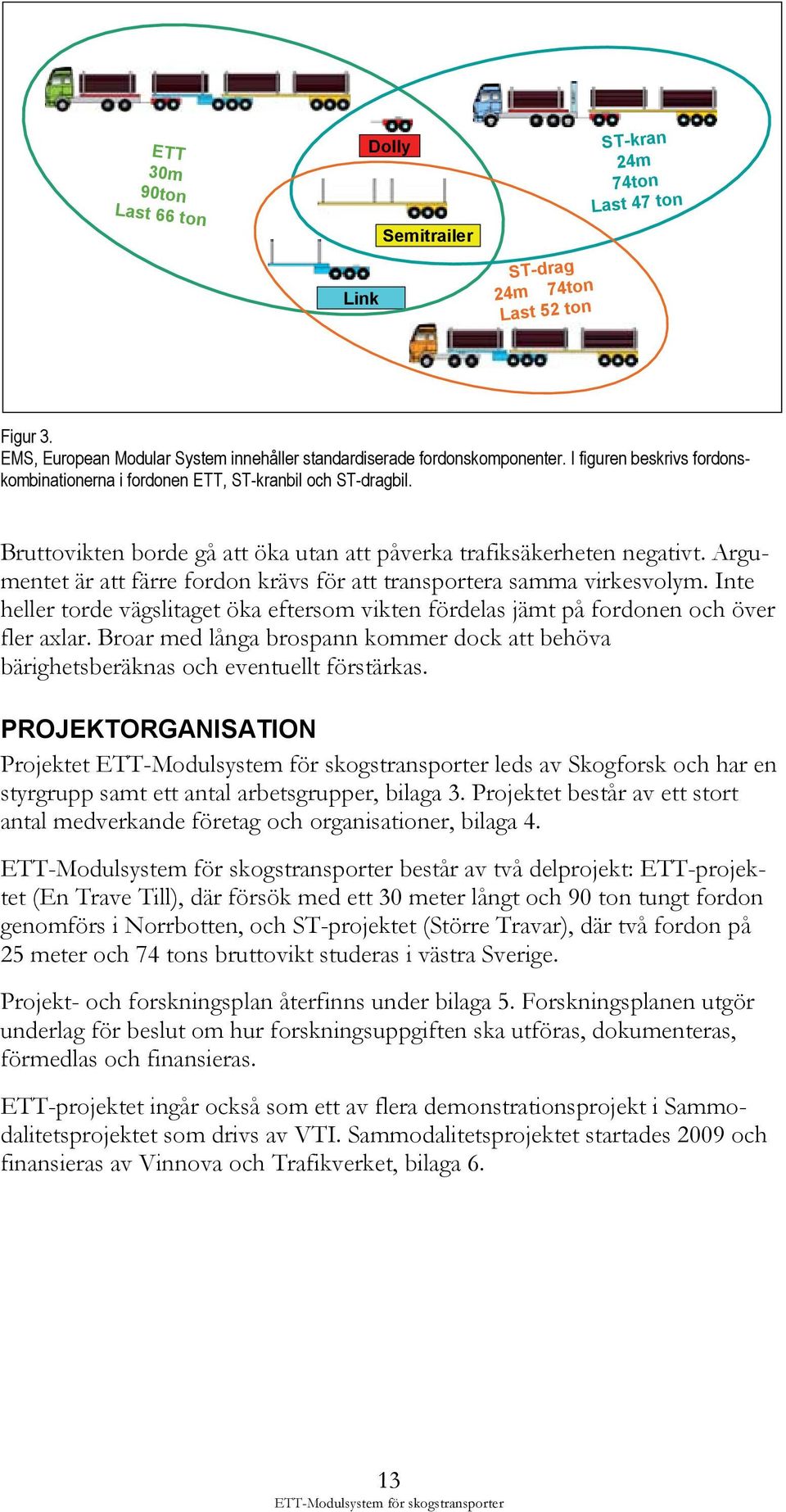 Argumentet är att färre fordon krävs för att transportera samma virkesvolym. Inte heller torde vägslitaget öka eftersom vikten fördelas jämt på fordonen och över fler axlar.