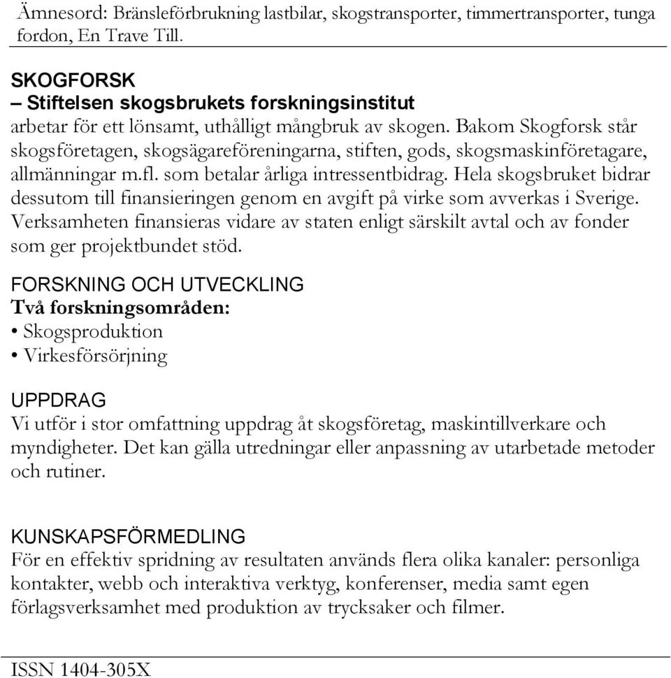 Bakom Skogforsk står skogsföretagen, skogsägareföreningarna, stiften, gods, skogsmaskinföretagare, allmänningar m.fl. som betalar årliga intressentbidrag.