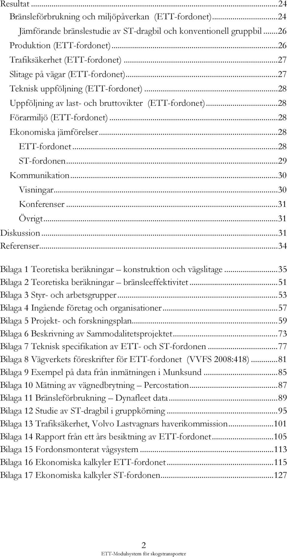 .. 28 Förarmiljö (ETT-fordonet)... 28 Ekonomiska jämförelser... 28 ETT-fordonet... 28 ST-fordonen... 29 Kommunikation... 30 Visningar... 30 Konferenser... 31 Övrigt... 31 Diskussion... 31 Referenser.