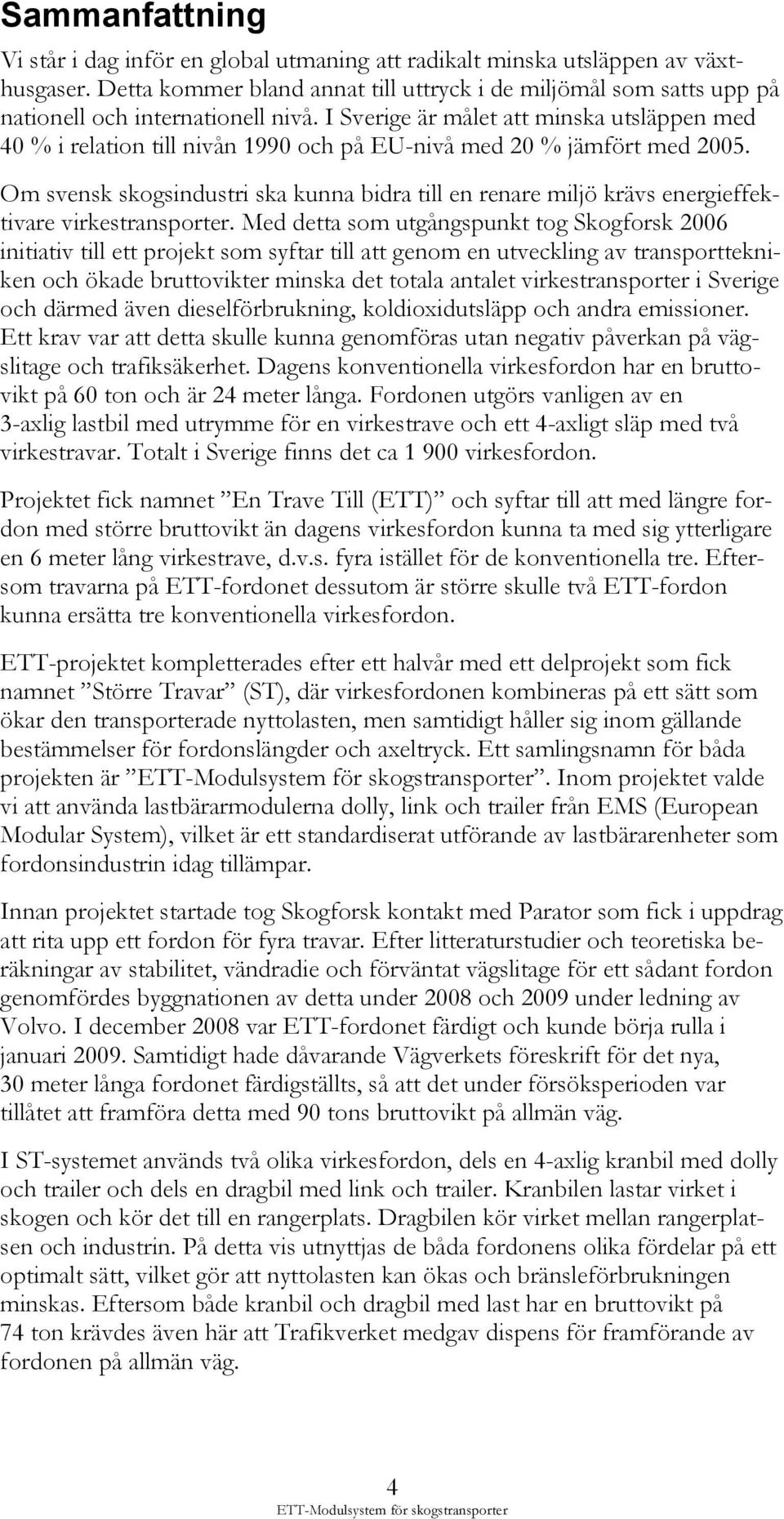 I Sverige är målet att minska utsläppen med 40 % i relation till nivån 1990 och på EU-nivå med 20 % jämfört med 2005.