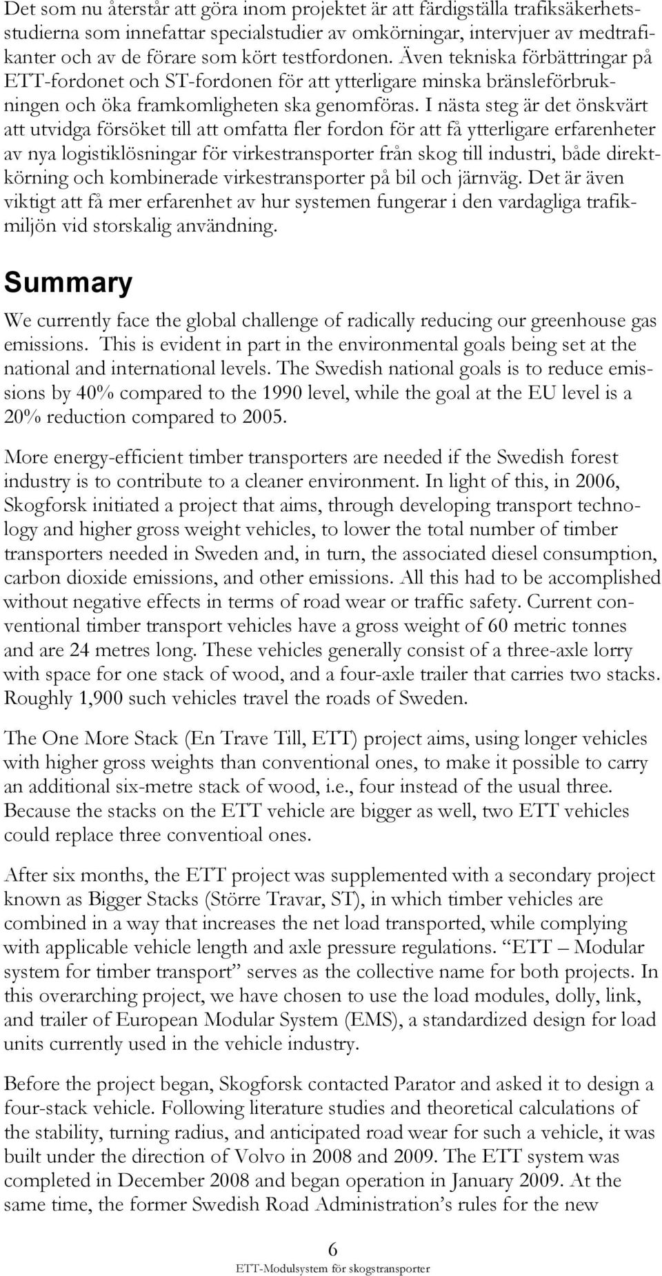 I nästa steg är det önskvärt att utvidga försöket till att omfatta fler fordon för att få ytterligare erfarenheter av nya logistiklösningar för virkestransporter från skog till industri, både