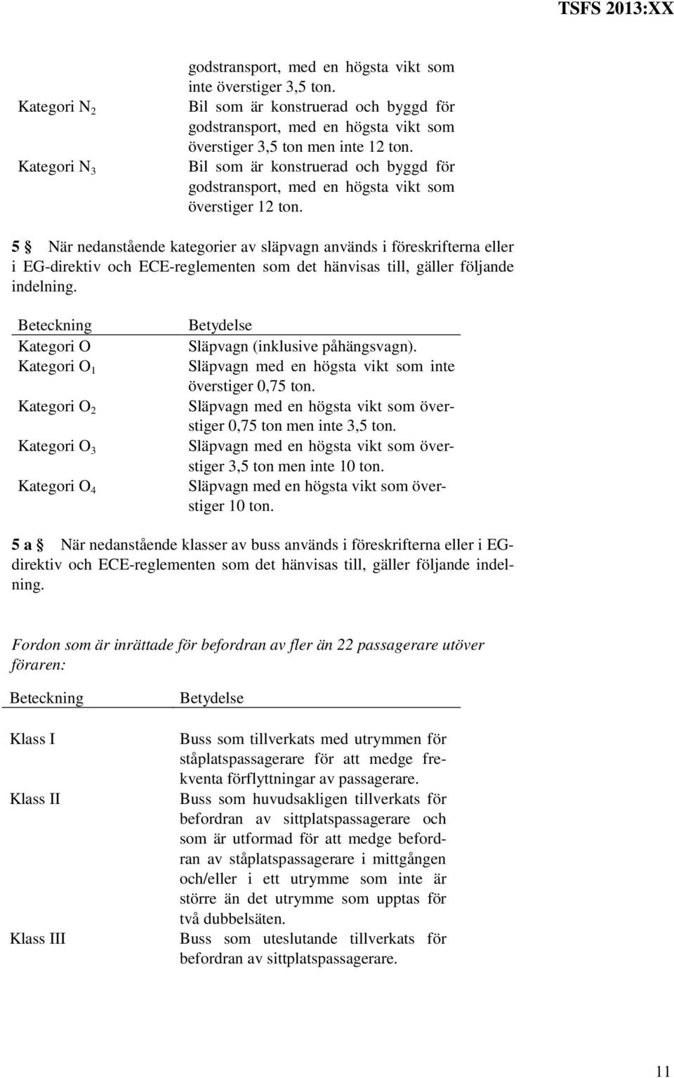 5 När nedanstående kategorier av släpvagn används i föreskrifterna eller i EG-direktiv och ECE-reglementen som det hänvisas till, gäller följande indelning.