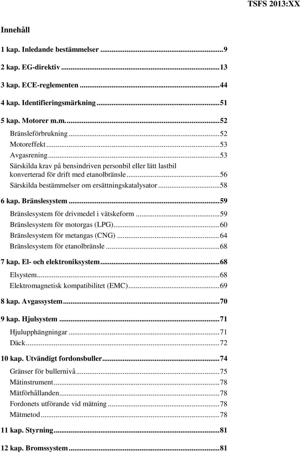 Bränslesystem... 59 Bränslesystem för drivmedel i vätskeform... 59 Bränslesystem för motorgas (LPG)... 60 Bränslesystem för metangas (CNG)... 64 Bränslesystem för etanolbränsle... 68 7 kap.